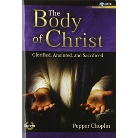 The Body of Christ - Satb with Performance CD: Glorified, Anointed, and Sacrificed
