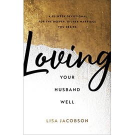 Loving Your Husband Well: A 52-Week Devotional for the Deeper, Richer Marriage You Desire