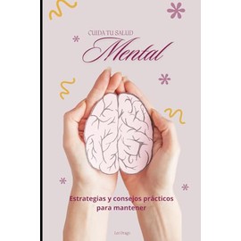 CUIDA TU SALUD MENTAL: Estrategias y consejos prácticos para mantener tu mente sana