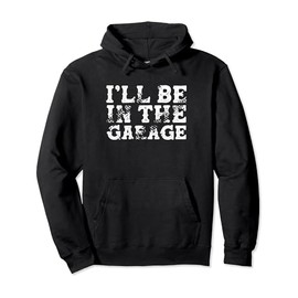 I'll Be In The Garage Auto Mechanic Project Car Builder Pullover Hoodie