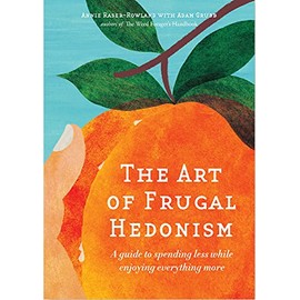 The Art of Frugal Hedonism: A Guide to Spending Less While Enjoying Everything More