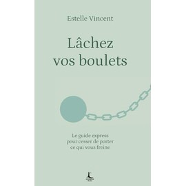 Lâchez vos boulets: Le guide express pour cesser de porter ce qui vous freine