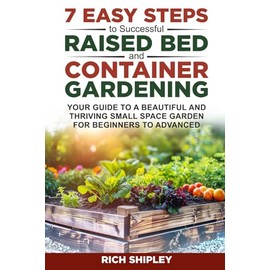7 Easy Steps to Successful Raised Bed and Container Gardening: Your Guide to a Beautiful and Thriving Small Space Garden for Beginners to Advanced