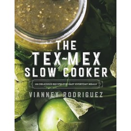 The Tex-Mex Slow Cooker: 100 Delicious Recipes for Easy Everyday Meals