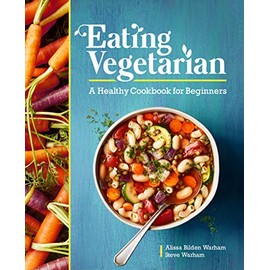 Eating Vegetarian: A Healthy Cookbook for Beginners