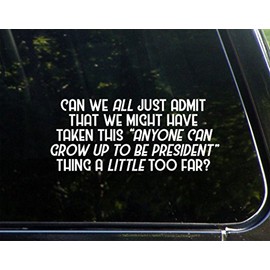 Can We All Just Admit That "Anyone Can Grow Up to Be President" Thing A Little Too Far?- 8-3/4" x 3-3/4" - Vinyl Die Cut Decal/Bumper Sticker for Windows, Cars, Trucks, Laptops, Etc.