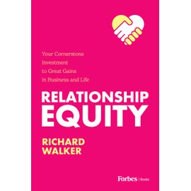 Relationship Equity: Your Cornerstone Investment to Great Gains in Business and Life