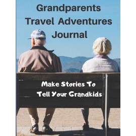 Grandparents Travel Adventure Journal - Make Stories To Tell Your Grandkids: Blank Lined Pages With Prompts To Get You Thinking And Quotes To Inspire