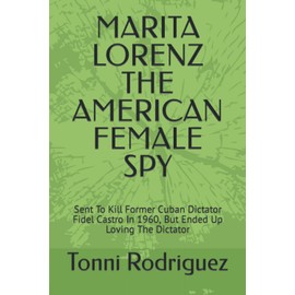MARITA LORENZ THE AMERICAN FEMALE SPY: Sent To Kill Former Cuban Dictator Fidel Castro In 1960, But Ended Up Loving The Dictator