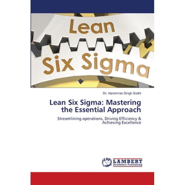 Lean Six Sigma: Mastering the Essential Approach by Dr Harsimran