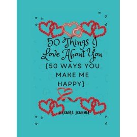 50 Things I Love About You[50 Ways You Make Me Happy] .: What I love about you; Reasons Why I Love You Fill-in-The-Blank Journal. Gifts For Couples.