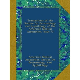 Transactions of the Section On Dermatology and Syphilology of the American Medical Association, Issue 73
