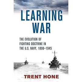 Learning War: The Evolution of Fighting Doctrine in the U.S. Navy, 1898â1945 (Studies in Naval History and Sea Power)