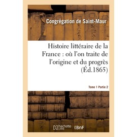 Histoire Littéraire de la France: Où l'On Traite de l'Origine Et Du Progrès Tome 1-2 (Litterature) (French Edition)