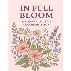 In Full Bloom: A flower Lovers Coloring Book