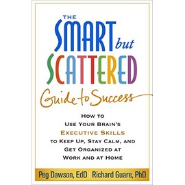 The Smart but Scattered Guide to Success: How to Use Your Brain's Executive Skills to Keep Up, Stay Calm, and Get Organized at Work and at Home