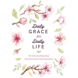 Daily Grace for Daily Life: 90 Encouraging Devotions for Women