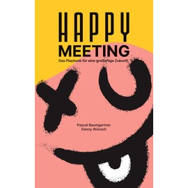 Happy Meeting: Das Playbook für eine großartige Zukunft. 13 sofort anwendbare Hacks für bessere Meetings.