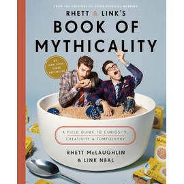 Rhett & Link's Book of Mythicality: A Field Guide to Curiosity, Creativity, and Tomfoolery