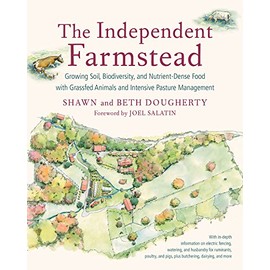 The Independent Farmstead: Growing Soil, Biodiversity, and Nutrient-Dense Food with Grassfed Animals and Intensive Pasture Management