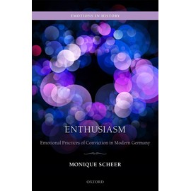 Enthusiasm: Emotional Practices of Conviction in Modern Germany (Emotions in History)