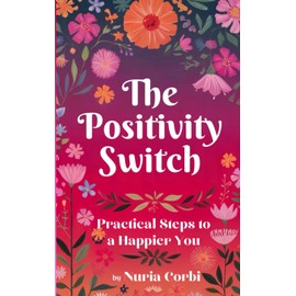 The Positivity Switch: Practical Steps to a Happier You