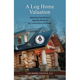 A Log Home Valuation: Appraising Log Homes & Applying Standards for Construction and Design