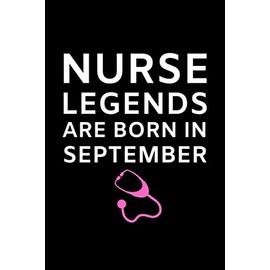 Nurse Legends Are Born In September: Nurse Birthday Journal For Nursing Lovers Birthday Gifts For Nurse Give Beautiful Nursing Notebook As Nurse Birthday Gifts Who Born In September