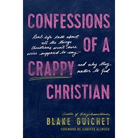 Confessions of a Crappy Christian: Real-Life Talk about All the Things Christians Arenât Sure Weâre Supposed to Say--and Why They Matter to God