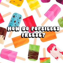 How Do Popsicles Freeze?