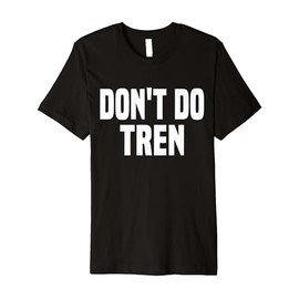 Don't Do Tren Anti Steroids Trenbolone bodybuilders Fitness Premium T-Shirt