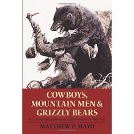 Cowboys, Mountain Men, and Grizzly Bears: Fifty Of The Grittiest Moments In The History Of The Wild West