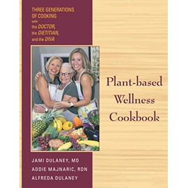 Plant-based Wellness Cookbook: Three Generations of Cooking-the Doctor, the Dietitian, and the Diva