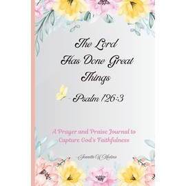 The Lord Has Done Great Things - Psalm 126: 3: A Prayer and Praise Journal to Capture God's Faithfulness