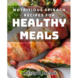 Nutritious Spinach Recipes for Healthy Meals: Delicious Spinach Dishes for a Nourishing Diet