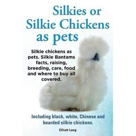 Silkies or Silkie Chickens as Pets. Silkie Bantams Facts, Raising, Breeding, Care, Food and Where to Buy All Covered. Including Black, White, Chinese and Bearded Silkie Chickens. (Paperback) - Common