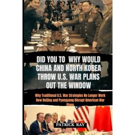 DID YOU TO WHY WOULD CHINA AND NORTH KOREA THROW U.S. WAR PLANS OUT THE WINDOW: Why Traditional U.S. War Strategies No Longer Work How Beijing and Pyongyang Disrupt American War Plans: 2