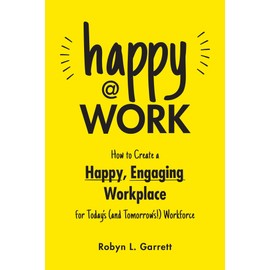 Happy at Work: How to Create a Happy, Engaging Workplace for Today's (and Tomorrow's!) Workforce