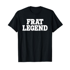 Frat Legend Funny Legendary Fraternity Sorority Frat Boy T-Shirt