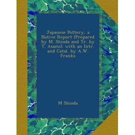 Japanese Pottery, a Native Report (Prepared by M. Shioda and Tr. by T. Asami). with an Intr. and Catal. by A.W. Franks