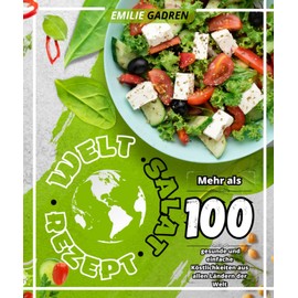 Welt Salat Rezept: Mehr als 100 gesunde und einfache Köstlichkeiten aus allen Ländern der Welt
