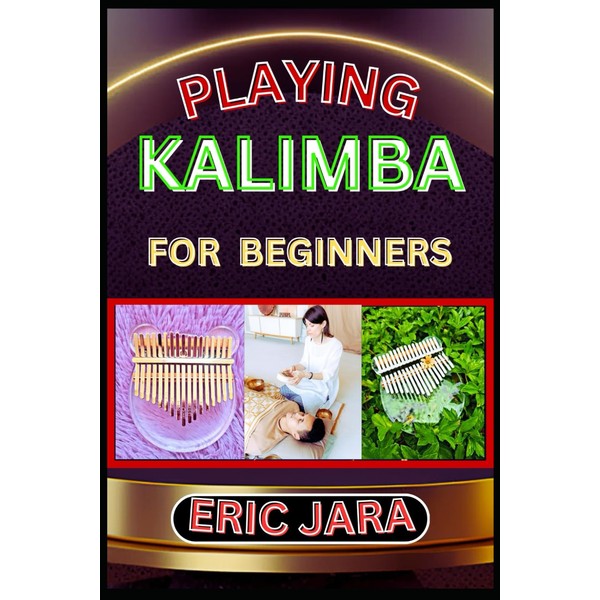 PLAYING KALIMBA FOR BEGINNERS: Complete Procedural Melody Guide To Understand,