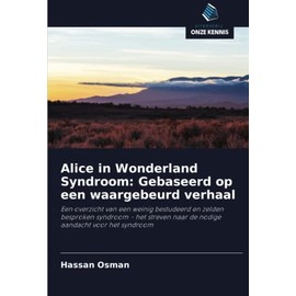 Alice in Wonderland Syndroom: Gebaseerd op een waargebeurd verhaal: Een overzicht van een weinig bestudeerd en zelden besproken syndroom - het streven ... aandacht voor het syndroom (Dutch Edition)
