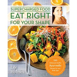 Eat Right for Your Shape: 120 Delicious Healthy Ayurvedic Recipes for a Brand New You (Supercharge)