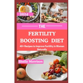 The Fertility Boosting Diet: 40+ Recipes to Improve Fertility in Women Naturally