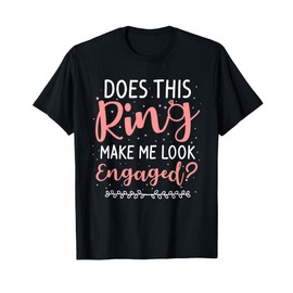Does This Ring Make Me Look Engaged Funny Engagement Wedding T-Shirt
