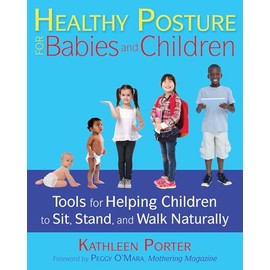 Healthy Posture for Babies and Children: Tools for Helping Children to Sit, Stand, and Walk Naturally