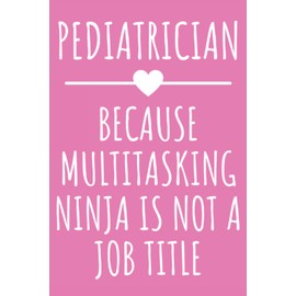Pediatrician - Because Multitasking Ninja Is Not A Job Title: Funny Journal Gift for Pediatrician, Lined Notebook with 120 Pages