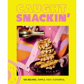Caught Snackin': More Than 100 Recipes for Any Occasion