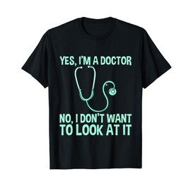 Yes, I'm A Doctor, No, I Don't Want To Look At It - T-Shirt